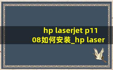 hp laserjet p1108如何安装_hp laserjet p1108如何安装驱动
